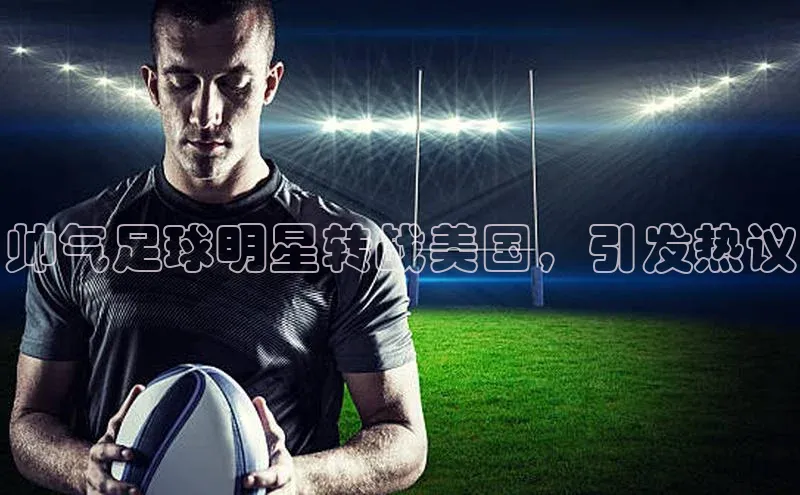 谈球吧下载路畅科技帅气足球明星转战美国，引发热议