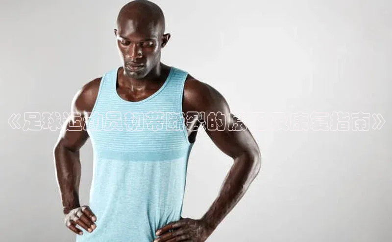 谈球吧体育赛事歌力思《足球运动员韧带断裂的原因及康复指南》