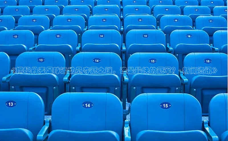 谈球吧体育app下载官网百度学术《揭秘丹麦足球运动员夺冠之谜，谁是最快的冠军？- 新闻资讯》