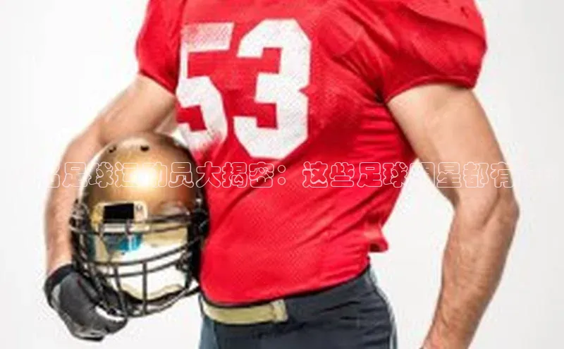 谈球吧体育官网入口梯哥哥科技知名足球运动员大揭密：这些足球明星都有谁?