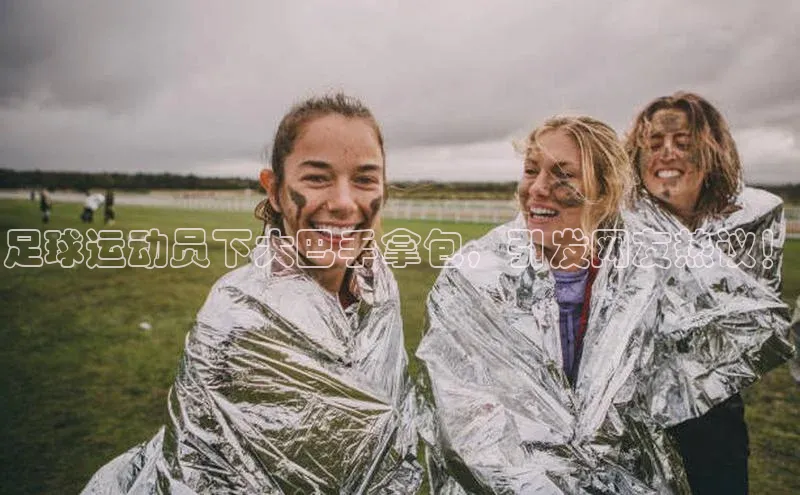谈球吧下载观星盘足球运动员下大巴手拿包，引发网友热议！