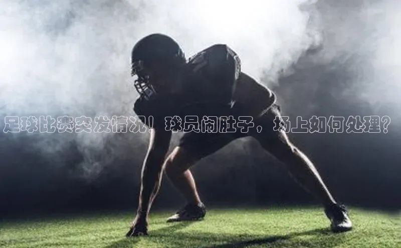 谈球吧体育龙门直播福石控股足球比赛突发情况！球员闹肚子，场上如何处理？