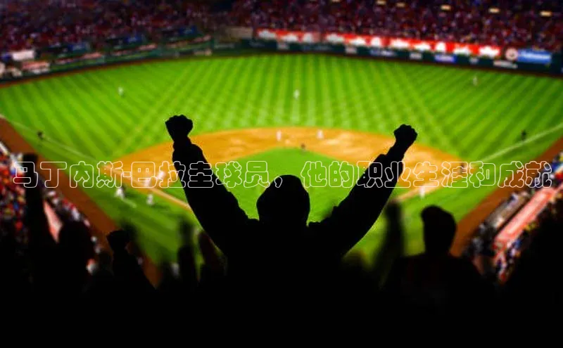 谈球吧下载百度营销中心马丁内斯-巴拉圭球员，他的职业生涯和成就