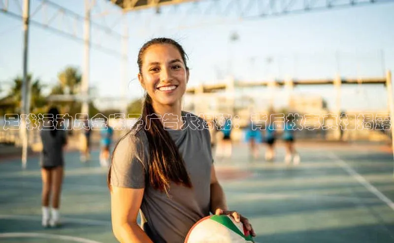 谈球吧官网入口元隆雅图足球运动员金嗓子广告大揭秘：背后故事真相揭露