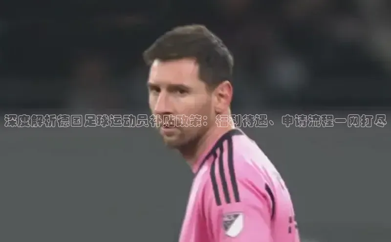 谈球吧官网登录入口百度教育深度解析德国足球运动员补贴政策：福利待遇、申请流程一网打尽