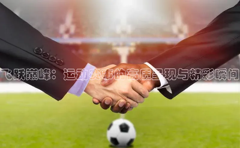 谈球吧登录百度智能门户飞跃巅峰：运动赛事的高质呈现与精彩瞬间