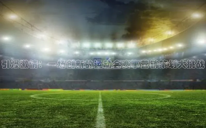 谈球吧官网入口元隆雅图引爆激情：一场创新的运动会赛事营销策划大挑战