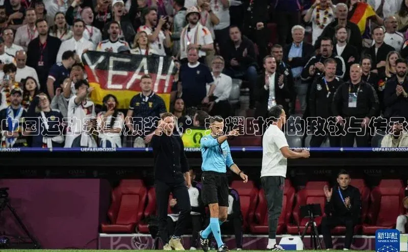 谈球吧网页版中文在线中国运动赛事颁奖礼：荣耀时刻的致敬与传承