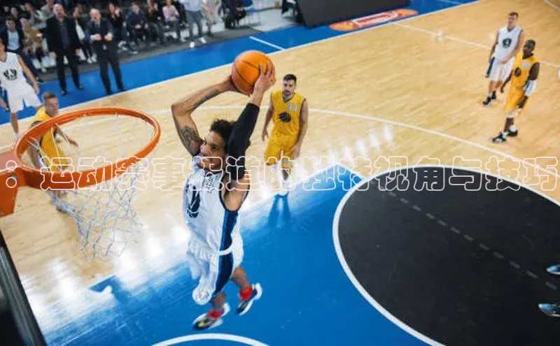 谈球吧体育赛事百度智能云：运动赛事报道的独特视角与技巧