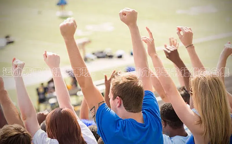 谈球吧网站诸葛科技运动赛事的精彩再现：一本全面介绍与书籍推荐合集