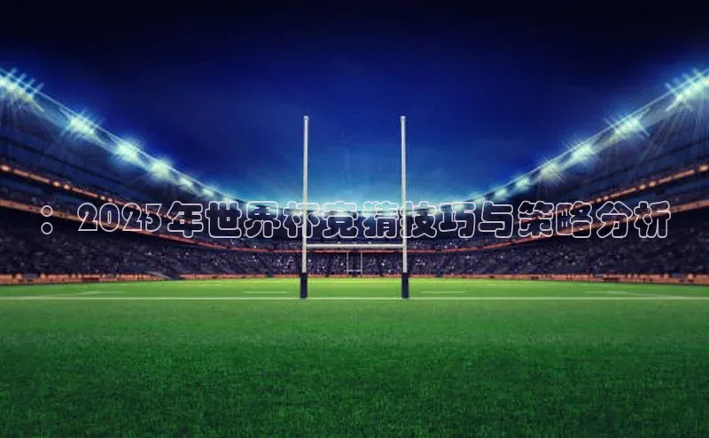 谈球吧登录网神思电子：2023年世界杯竞猜技巧与策略分析