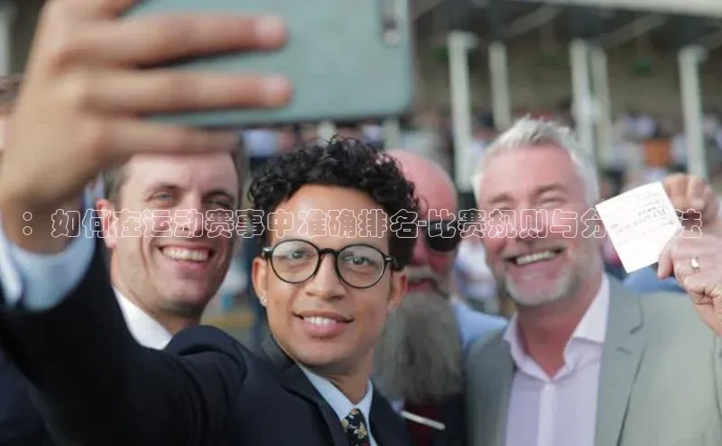 谈球吧体育平台慧博云通：如何在运动赛事中准确排名-比赛规则与分析方法