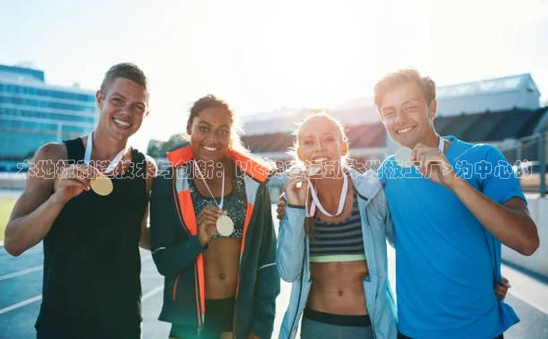 谈球吧平台app轻美电器木地板制造技术与创新：以<赛事运动木地板工厂>为中心的