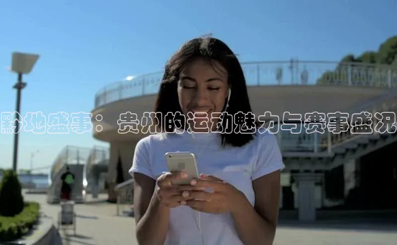 黔地盛事：贵州的运动魅力与赛事盛况