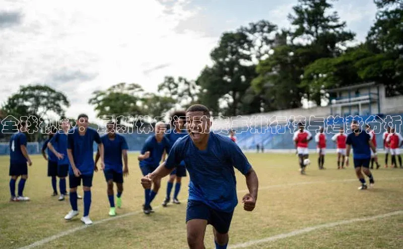 全球视野：最新体育运动赛事排行榜与趋势分析