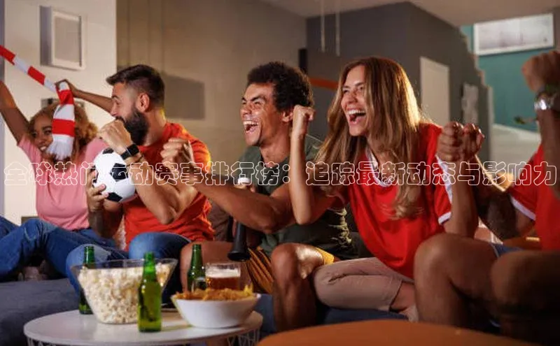 全球热门运动赛事排行榜：追踪最新动态与影响力