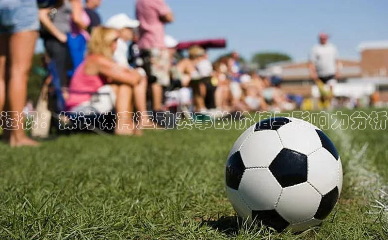 透视：探讨体育运动赛事的价值与影响力分析