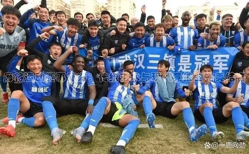 麻将运动赛事官方：传统艺术与现代竞技的完美结合