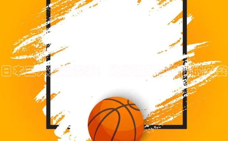 日本三大运动赛事：挑战极限与激情的盛宴