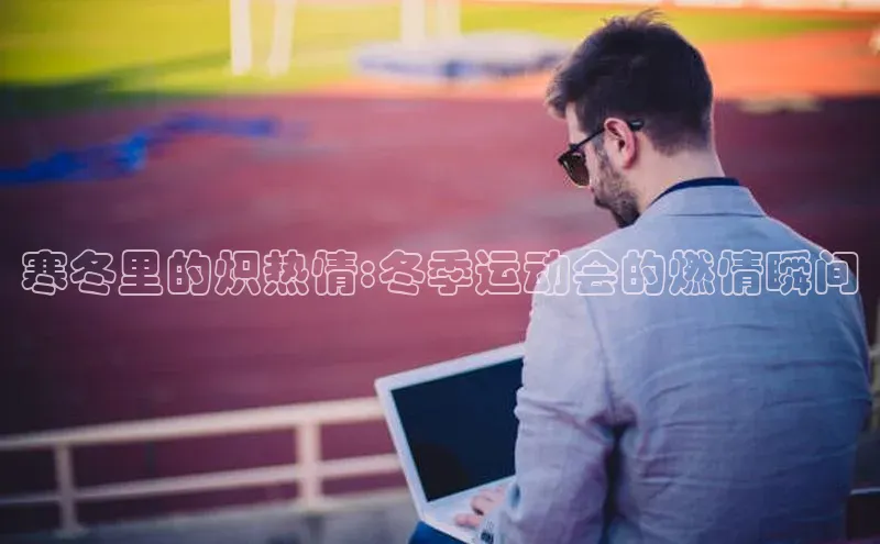 寒冬里的炽热情:冬季运动会的燃情瞬间