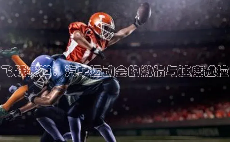 飞跃赛道：汽车运动会的激情与速度碰撞