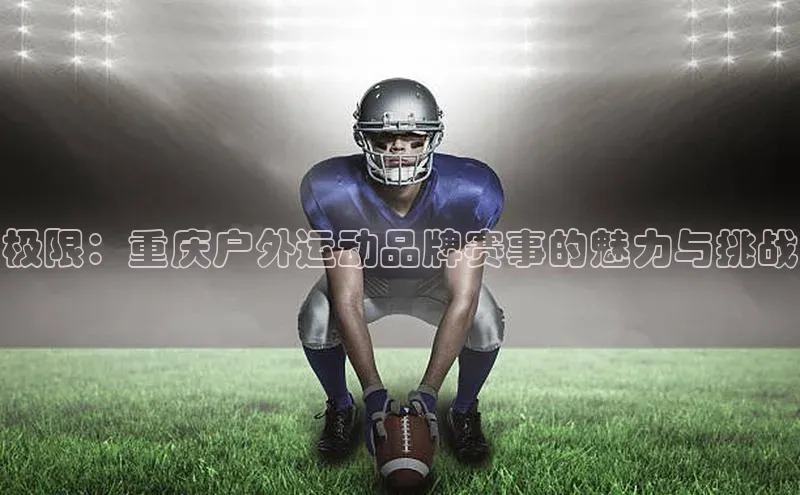 极限：重庆户外运动品牌赛事的魅力与挑战