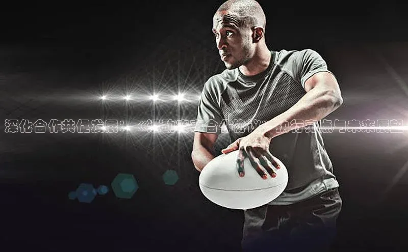 深化合作共促发展：《运动赛事合作协议》执行亮点与未来展望