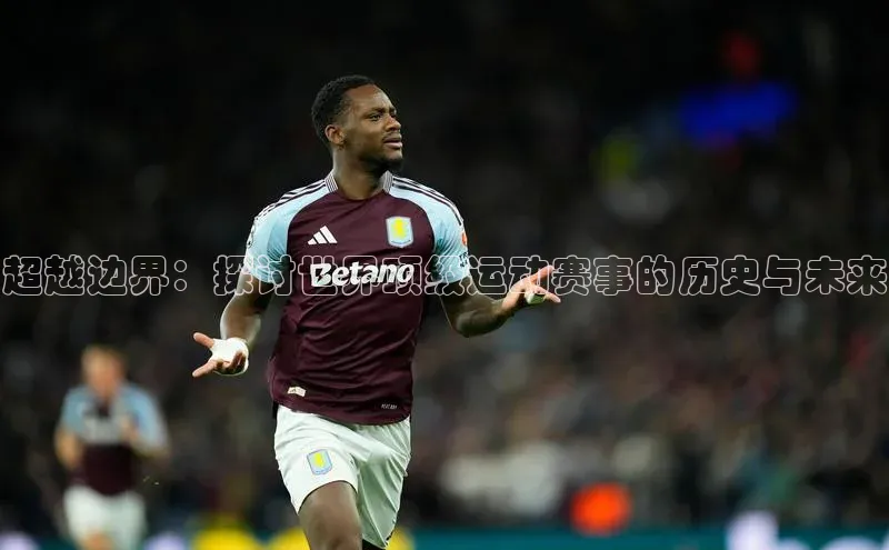 超越边界：探讨世界顶级运动赛事的历史与未来