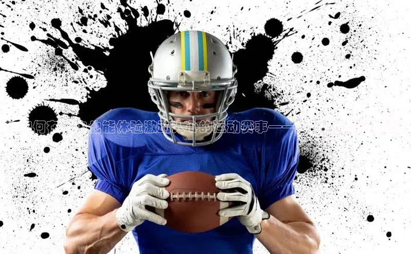 ：如何在家中也能体验激动人心的运动赛事——一场虚拟体育盛宴