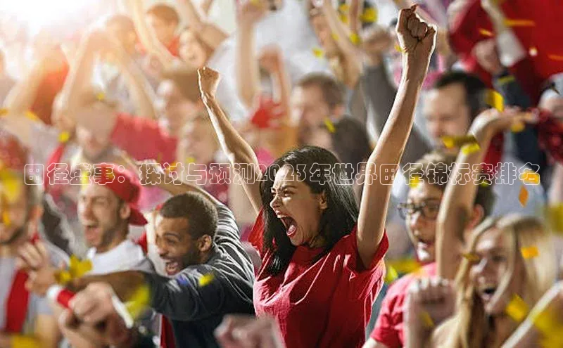 田径盛事：探讨与预测2023年世界田径锦标赛排名