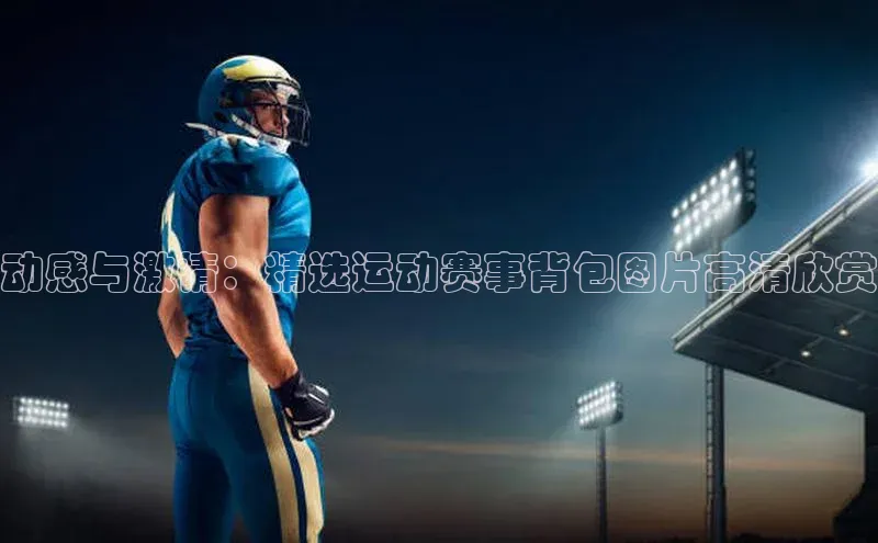 动感与激情：精选运动赛事背包图片高清欣赏