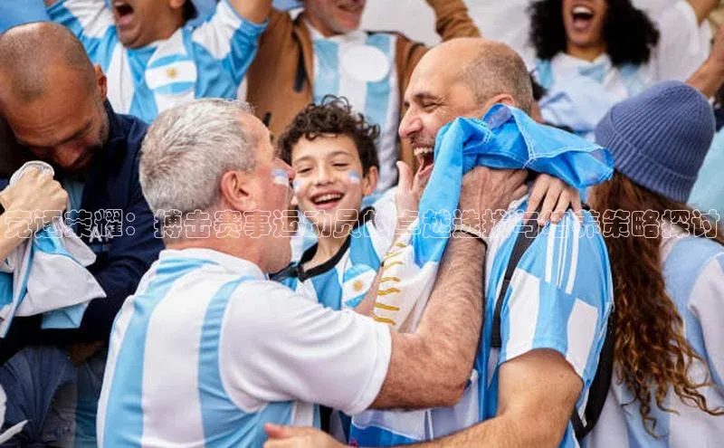 竞逐荣耀：搏击赛事运动员的卓越选拔与培养策略探讨