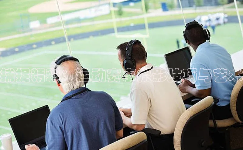 捕捉精彩：运动赛事摄影技巧与艺术