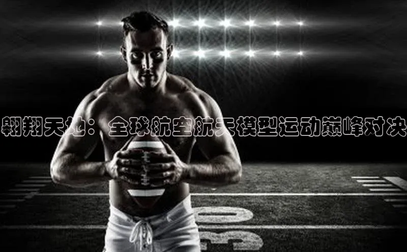 翱翔天地：全球航空航天模型运动巅峰对决