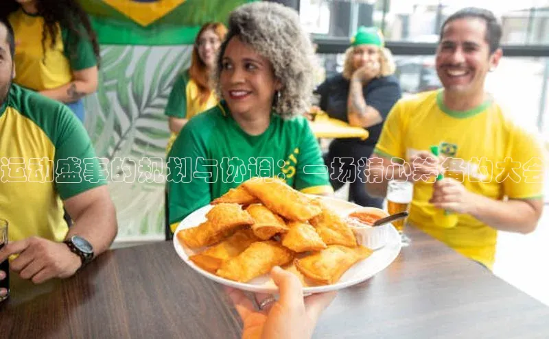 运动盛事的规划与协调：一场精心筹备的大会