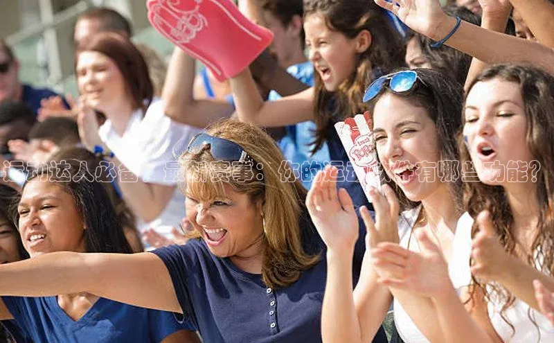 运动达人必备！最新赛事：你的运动软件有哪些功能？