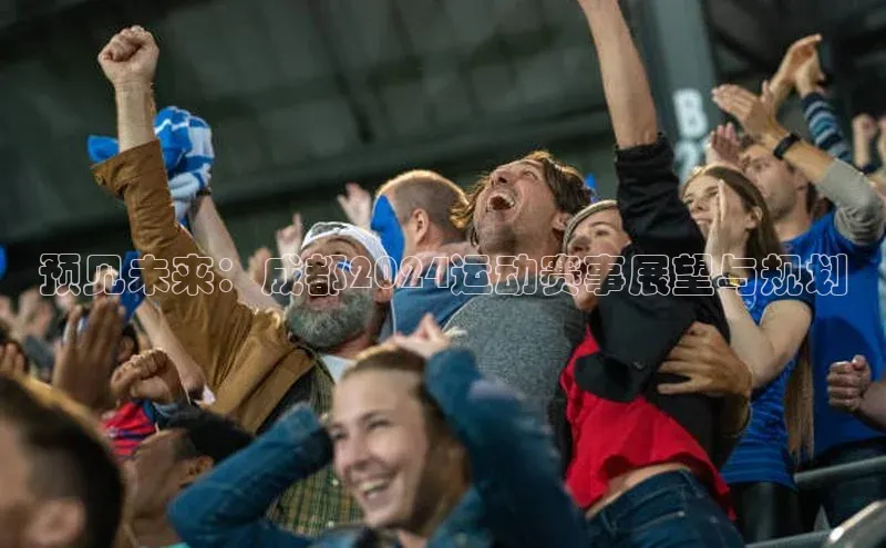 预见未来：成都2024运动赛事展望与规划