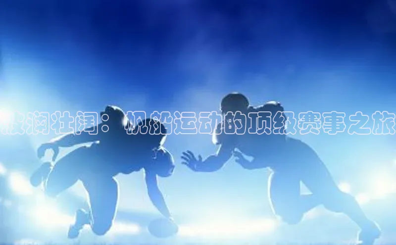 波澜壮阔：帆船运动的顶级赛事之旅