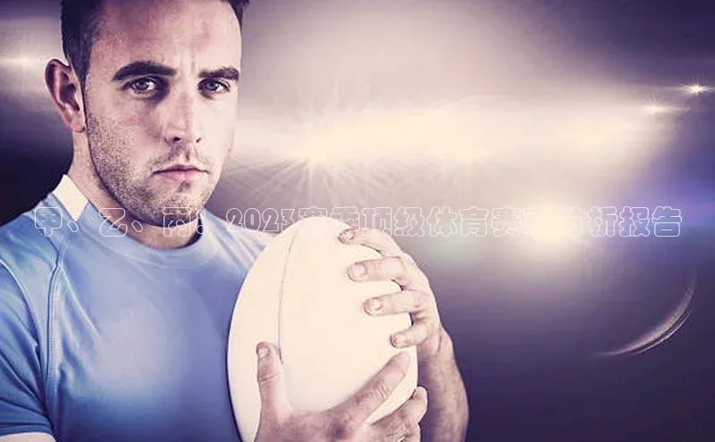 甲、乙、丙：2023赛季顶级体育赛事分析报告