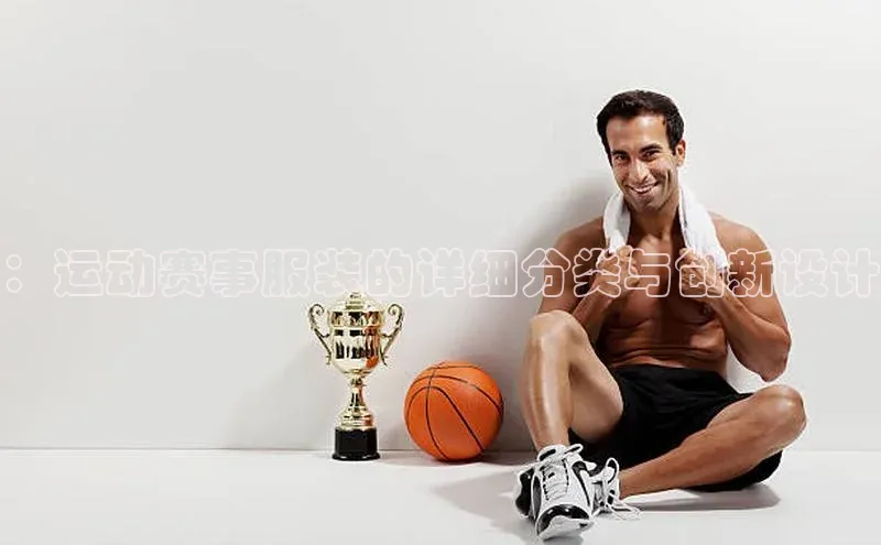 ：运动赛事服装的详细分类与创新设计
