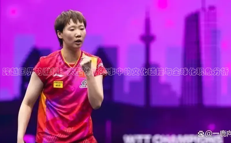 跨越国界的激情：大型体育赛事中的文化碰撞与全球化现象分析