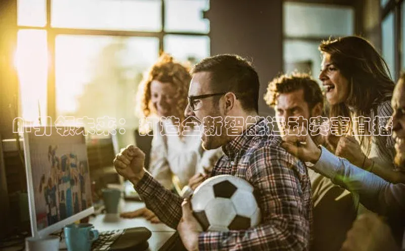 AI引领未来：打造全新智能运动赛事直播