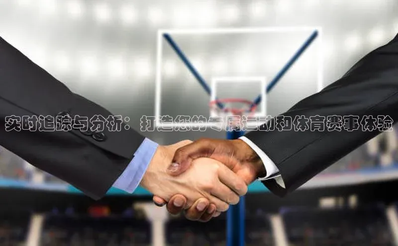 实时追踪与分析：打造您的专属运动和体育赛事体验