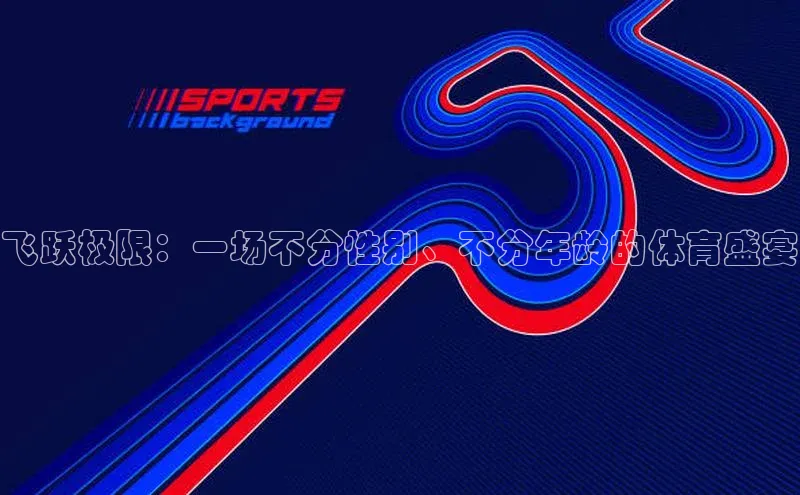 飞跃极限：一场不分性别、不分年龄的体育盛宴