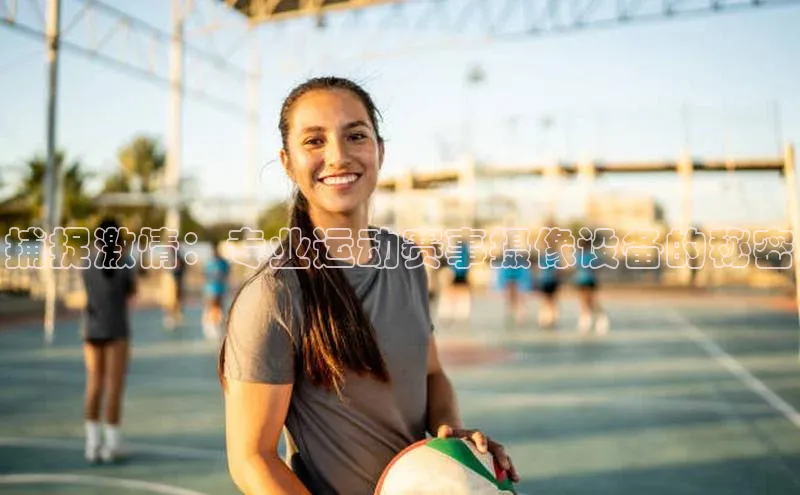 捕捉激情：专业运动赛事摄像设备的秘密