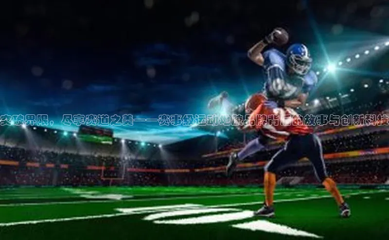 突破界限，尽享赛道之美——赛事级运动地胶品牌背后的故事与创新科技