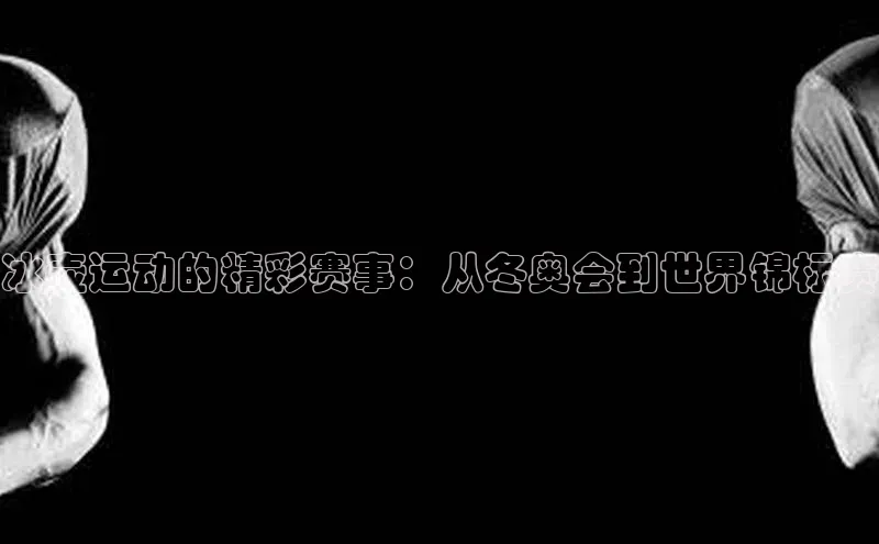 冰壶运动的精彩赛事：从冬奥会到世界锦标赛