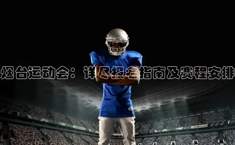 烟台运动会：详尽报名指南及赛程安排