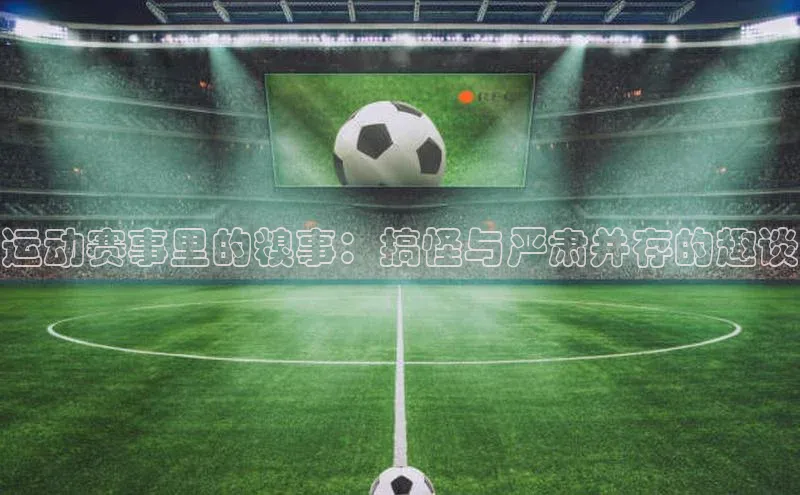 运动赛事里的糗事：搞怪与严肃并存的趣谈