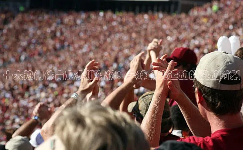 十大热门体育竞赛排行榜：全球顶尖运动的激动时刻